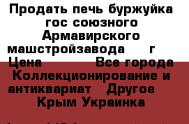Продать печь буржуйка гос.союзного Армавирского машстройзавода 195■г   › Цена ­ 8 990 - Все города Коллекционирование и антиквариат » Другое   . Крым,Украинка